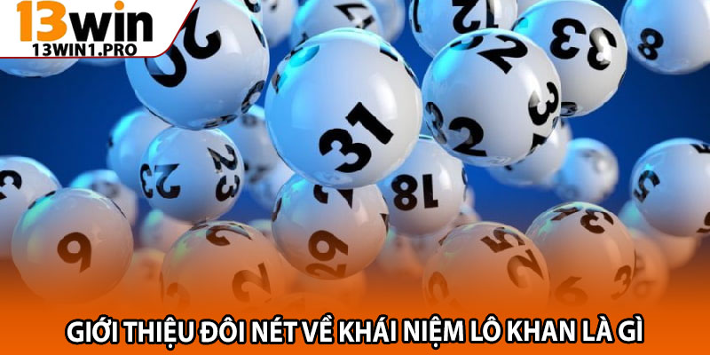 Lô Khan Là Gì? Mẹo Nhận Diện Và Bắt Cầu Chuẩn Xác 2 Giới thiệu đôi nét về khái niệm lô khan là gì