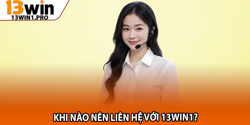 Liên Hệ 13win1 – Dịch Vụ Tư Vấn Tận Tâm, Nhiệt Tình 2 Khi nào nên liên hệ với 13win1?